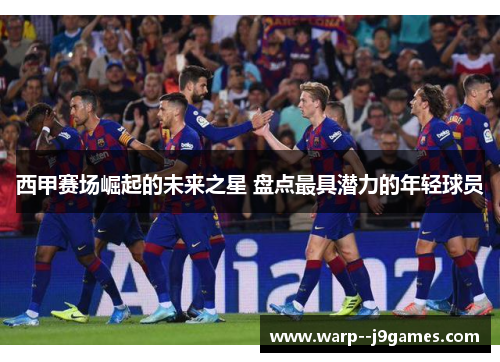 西甲赛场崛起的未来之星 盘点最具潜力的年轻球员