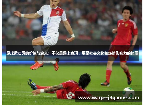 足球运动员的价值与意义：不仅是场上表现，更是社会文化和经济影响力的体现