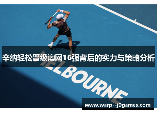 辛纳轻松晋级澳网16强背后的实力与策略分析