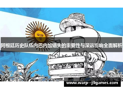 阿根廷历史队伍内巴内加错失的重要性与深远影响全面解析