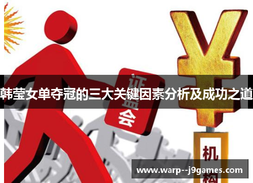 韩莹女单夺冠的三大关键因素分析及成功之道 韩莹女单夺冠的三大关键因素分析及成功之道