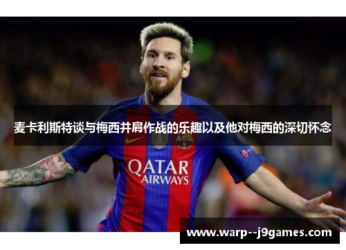 麦卡利斯特谈与梅西并肩作战的乐趣以及他对梅西的深切怀念