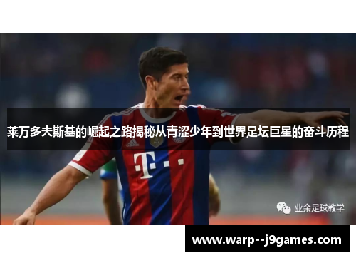 莱万多夫斯基的崛起之路揭秘从青涩少年到世界足坛巨星的奋斗历程 莱万多夫斯基的崛起之路揭秘从青涩少年到世界足坛巨星的奋斗历程