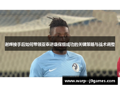 谢晖接手后如何带领亚泰逆袭保级成功的关键策略与战术调整 谢晖接手后如何带领亚泰逆袭保级成功的关键策略与战术调整