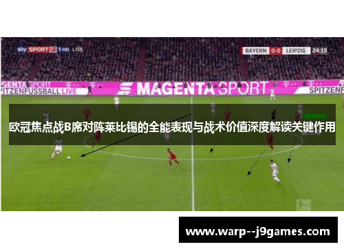 欧冠焦点战B席对阵莱比锡的全能表现与战术价值深度解读关键作用