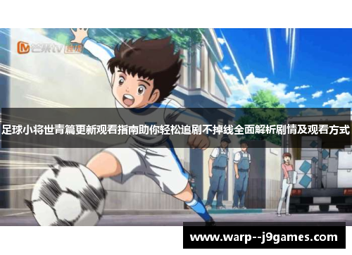 足球小将世青篇更新观看指南助你轻松追剧不掉线全面解析剧情及观看方式
