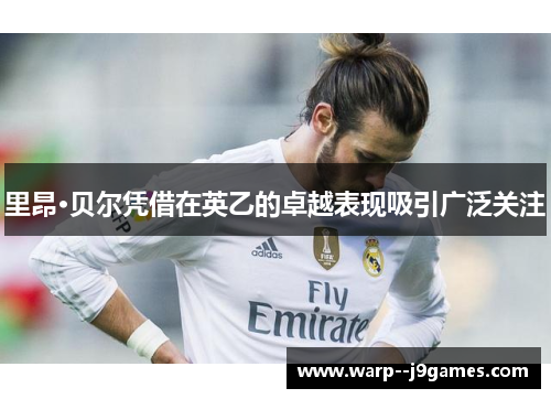 里昂·贝尔凭借在英乙的卓越表现吸引广泛关注