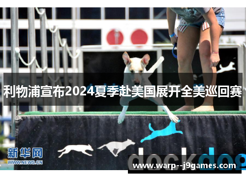 利物浦宣布2024夏季赴美国展开全美巡回赛 利物浦宣布2024夏季赴美国展开全美巡回赛