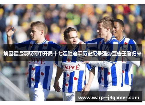 埃因霍温豪取荷甲开局十七连胜追平历史纪录强势宣告王者归来 埃因霍温豪取荷甲开局十七连胜追平历史纪录强势宣告王者归来