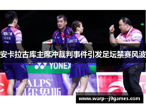 安卡拉古库主席冲裁判事件引发足坛禁赛风波