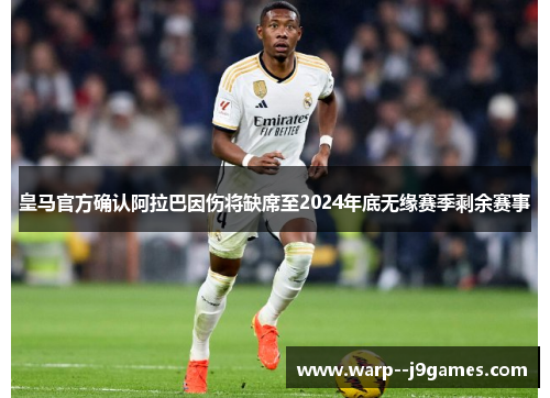 皇马官方确认阿拉巴因伤将缺席至2024年底无缘赛季剩余赛事