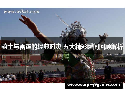 骑士与雷霆的经典对决 五大精彩瞬间回顾解析