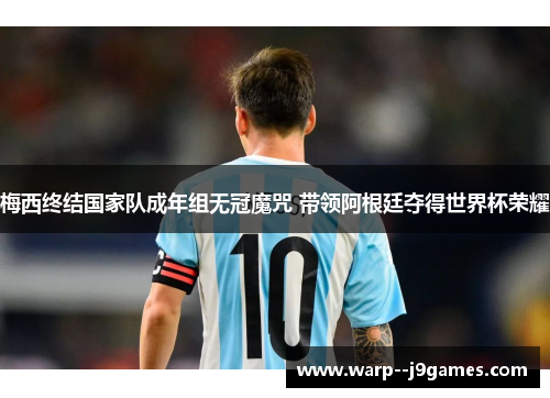 梅西终结国家队成年组无冠魔咒 带领阿根廷夺得世界杯荣耀 梅西终结国家队成年组无冠魔咒 带领阿根廷夺得世界杯荣耀
