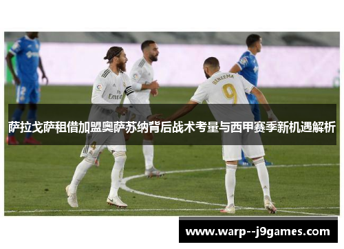 萨拉戈萨租借加盟奥萨苏纳背后战术考量与西甲赛季新机遇解析 萨拉戈萨租借加盟奥萨苏纳背后战术考量与西甲赛季新机遇解析