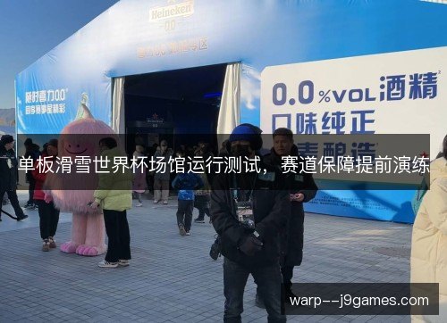 单板滑雪世界杯场馆运行测试,赛道保障提前演练 单板滑雪世界杯场馆运行测试,赛道保障提前演练