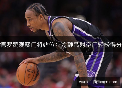 德罗赞观察门将站位:冷静吊射空门轻松得分 德罗赞观察门将站位:冷静吊射空门轻松得分